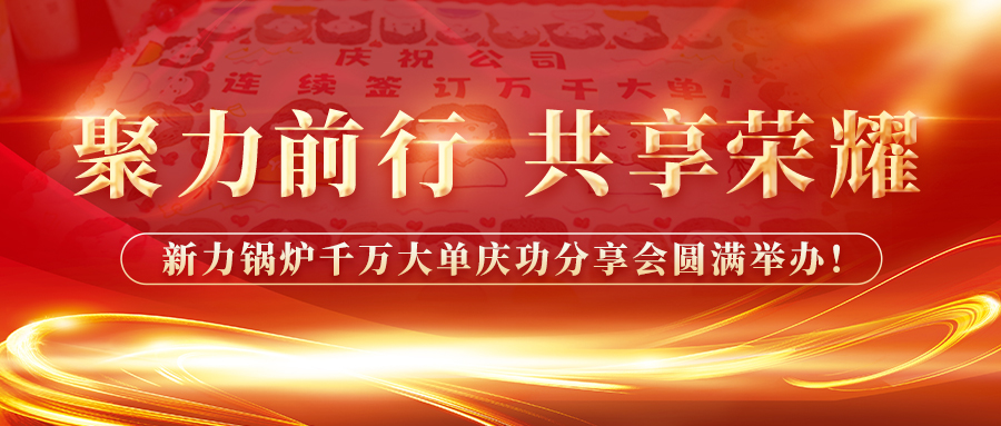 聚力前行，共享榮耀——新力鍋爐千萬(wàn)大單慶功分享會(huì)圓滿舉辦！